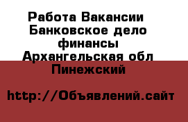 Работа Вакансии - Банковское дело, финансы. Архангельская обл.,Пинежский 